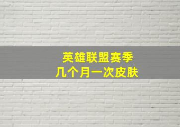 英雄联盟赛季几个月一次皮肤