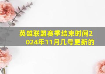 英雄联盟赛季结束时间2024年11月几号更新的