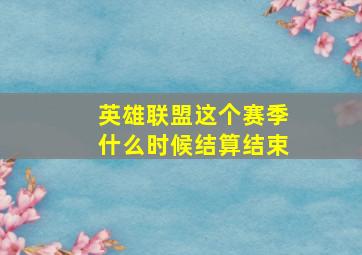 英雄联盟这个赛季什么时候结算结束