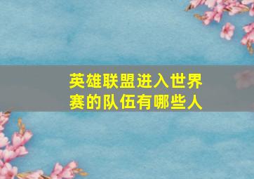 英雄联盟进入世界赛的队伍有哪些人