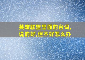 英雄联盟里面的台词,说的好,但不好怎么办