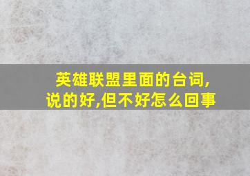 英雄联盟里面的台词,说的好,但不好怎么回事