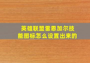 英雄联盟雷恩加尔技能图标怎么设置出来的