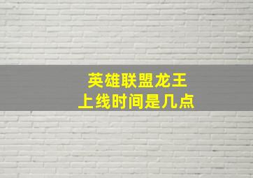 英雄联盟龙王上线时间是几点