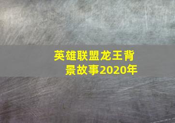 英雄联盟龙王背景故事2020年