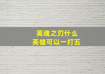 英魂之刃什么英雄可以一打五