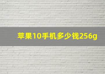 苹果10手机多少钱256g