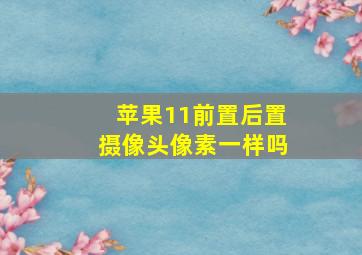 苹果11前置后置摄像头像素一样吗