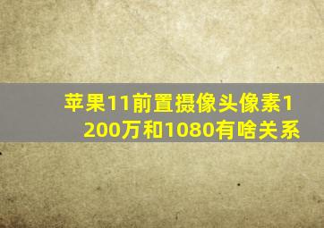 苹果11前置摄像头像素1200万和1080有啥关系