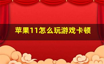 苹果11怎么玩游戏卡顿