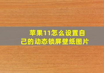 苹果11怎么设置自己的动态锁屏壁纸图片