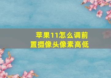 苹果11怎么调前置摄像头像素高低