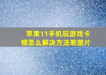 苹果11手机玩游戏卡顿怎么解决方法呢图片