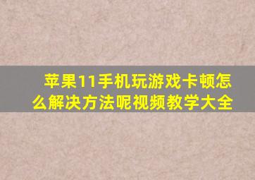 苹果11手机玩游戏卡顿怎么解决方法呢视频教学大全