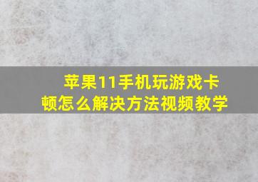 苹果11手机玩游戏卡顿怎么解决方法视频教学