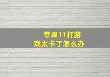 苹果11打游戏太卡了怎么办