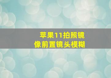 苹果11拍照镜像前置镜头模糊