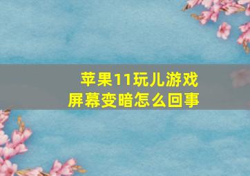 苹果11玩儿游戏屏幕变暗怎么回事