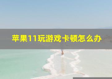 苹果11玩游戏卡顿怎么办