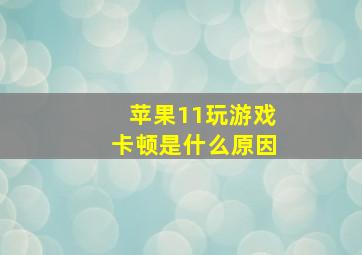 苹果11玩游戏卡顿是什么原因