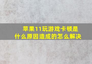 苹果11玩游戏卡顿是什么原因造成的怎么解决