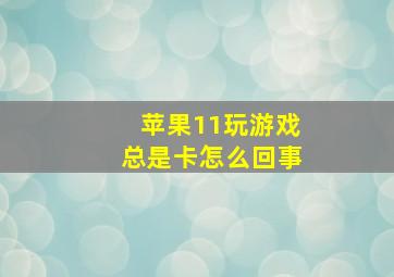 苹果11玩游戏总是卡怎么回事