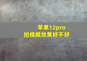 苹果12pro拍视频效果好不好