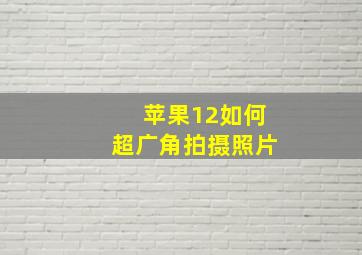 苹果12如何超广角拍摄照片