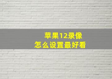 苹果12录像怎么设置最好看