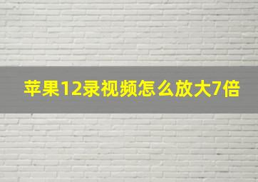 苹果12录视频怎么放大7倍