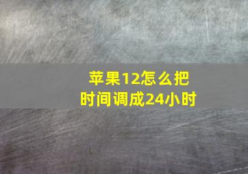 苹果12怎么把时间调成24小时