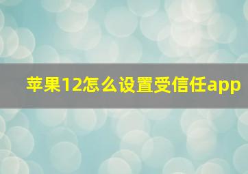 苹果12怎么设置受信任app