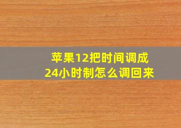 苹果12把时间调成24小时制怎么调回来