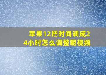 苹果12把时间调成24小时怎么调整呢视频