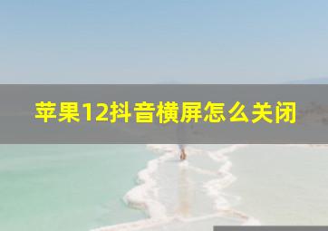 苹果12抖音横屏怎么关闭