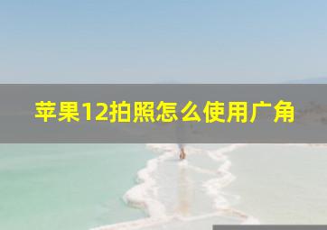 苹果12拍照怎么使用广角