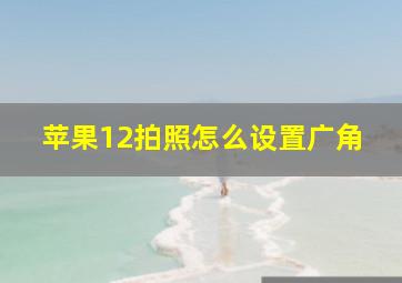 苹果12拍照怎么设置广角