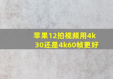 苹果12拍视频用4k30还是4k60帧更好