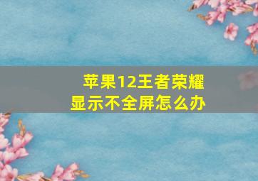 苹果12王者荣耀显示不全屏怎么办