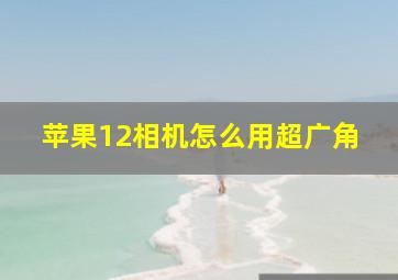 苹果12相机怎么用超广角