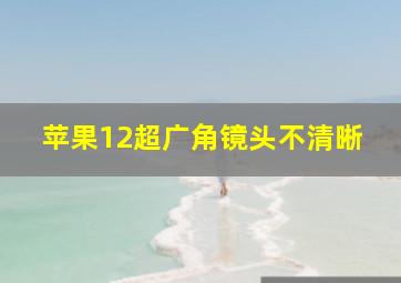 苹果12超广角镜头不清晰