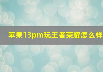 苹果13pm玩王者荣耀怎么样