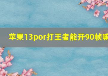 苹果13por打王者能开90帧嘛