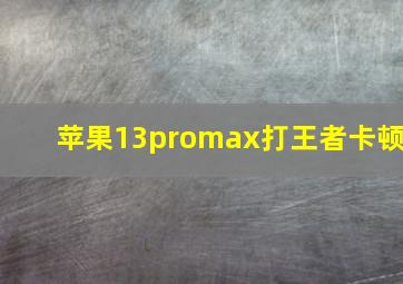 苹果13promax打王者卡顿