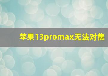 苹果13promax无法对焦