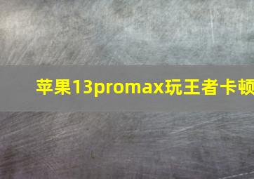 苹果13promax玩王者卡顿