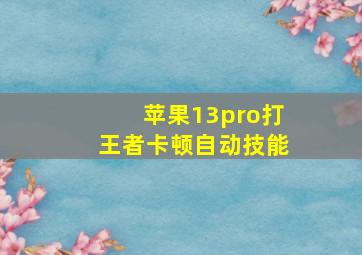 苹果13pro打王者卡顿自动技能