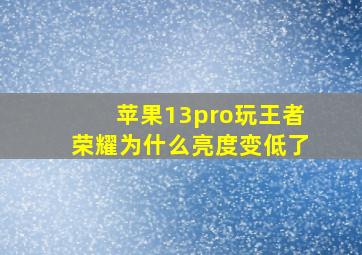 苹果13pro玩王者荣耀为什么亮度变低了