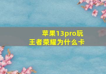 苹果13pro玩王者荣耀为什么卡