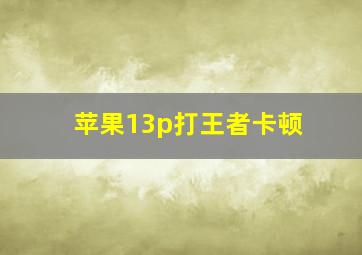 苹果13p打王者卡顿